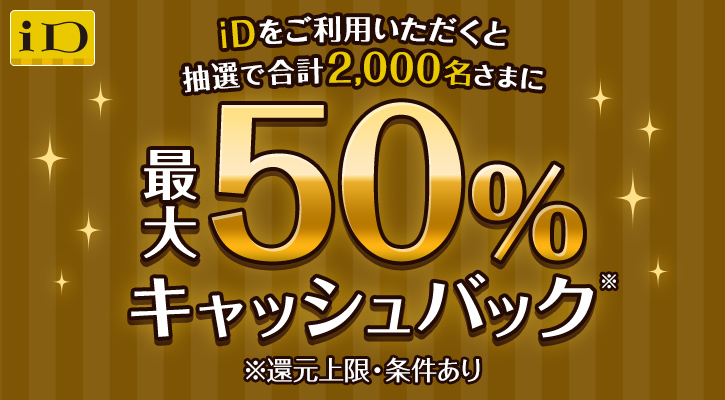 iDをご利用いただくと抽選で合計2,00名さまに最大50%キャッシュバック※還元上限・条件あり