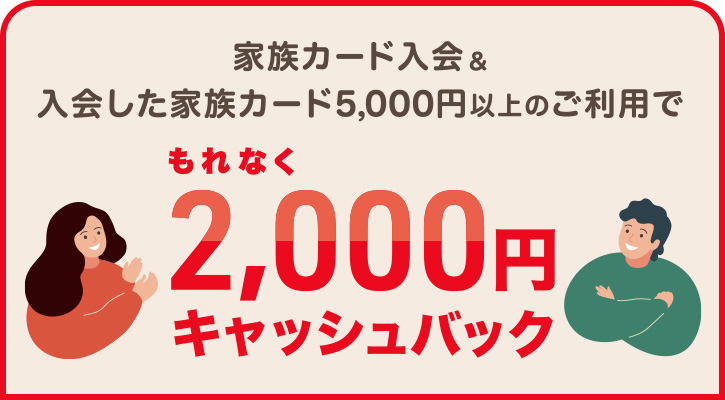 家族カード入会＆入会した家族カード5,000円以上のご利用でもれなく2,000円キャッシュバック