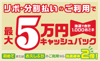 リボ・分割払いのご利用で 抽選で合計1,000名さま 最大5万円キャッシュバック 初めてまたはお久しぶりのご利用なら当選確率2倍!