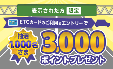 [表示された方限定] ETCカードのご利用＆エントリーで抽選1,000名さま3,000ポイントプレゼント
