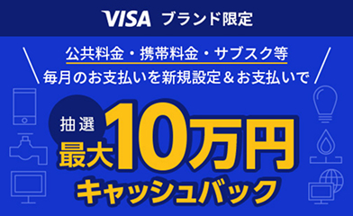 VISAブランド限定 公共料金・携帯料金・サブスク等毎月のお支払いを新規設定＆お支払いで 最大10万円キャッシュバック