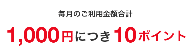 毎月のご利用金額合計1,000円につき10ポイント