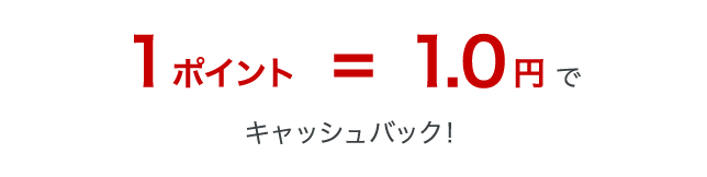 1ポイント＝1.0円でキャッシュバック！