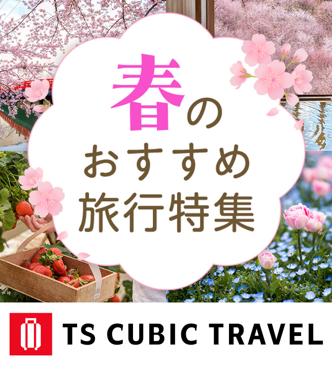 春のおすすめ旅行特集 TS CUBIC TRACEL 