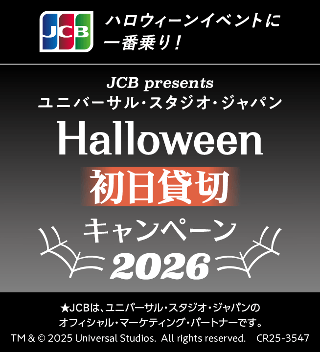 ハロウィーンイベントに一番乗り！JCB Presents ユニバーサルスタジオジャパンHalloween初日貸切キャンペーン 2026 ★JCBは、ユニバーサル・スタジオ・ジャパンのオフィシャル・マーケティング・パートナーです。TM&c2025 Universal Studios.