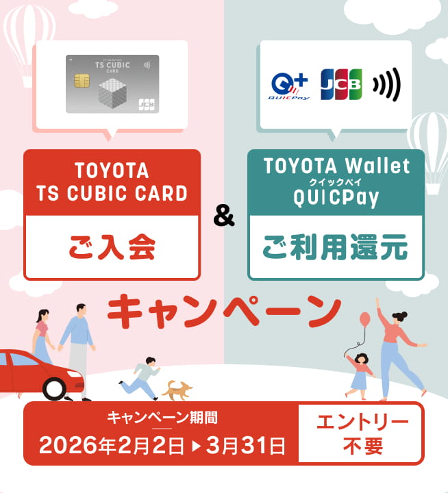 TOYOTA TS CUBIC CARD ご入会 ＆ TOYOTA Wallet QUICPay ご利用還元キャンペーン キャンペーン期間 2026年2月2日▶3月31日 エントリー不要